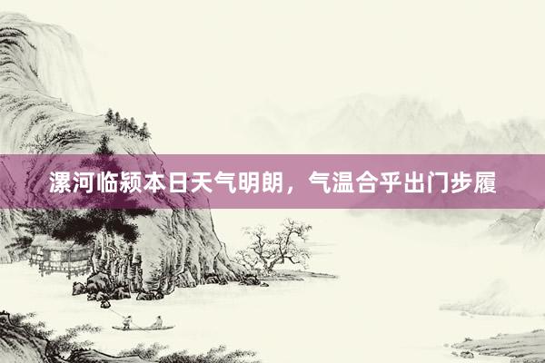 漯河临颍本日天气明朗，气温合乎出门步履