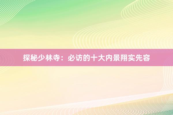 探秘少林寺：必访的十大内景翔实先容