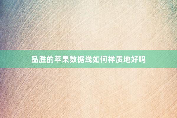 品胜的苹果数据线如何样质地好吗