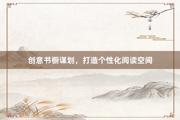 创意书橱谋划，打造个性化阅读空间