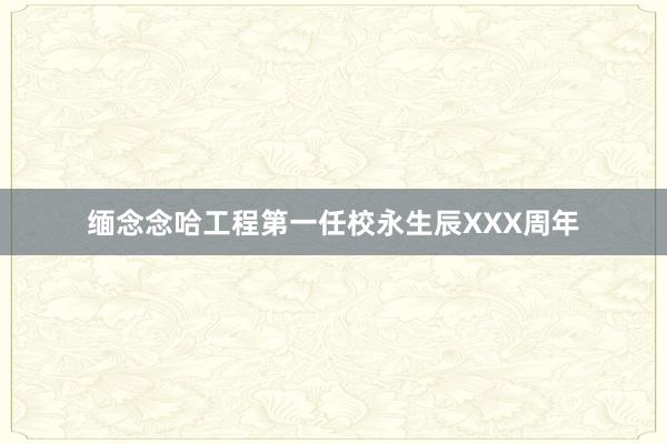 缅念念哈工程第一任校永生辰XXX周年