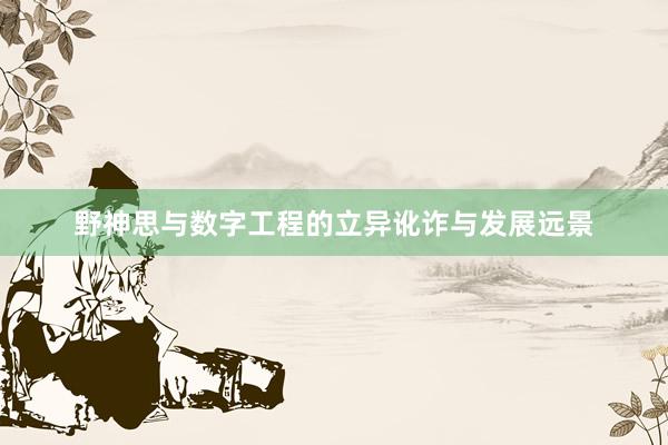 野神思与数字工程的立异讹诈与发展远景