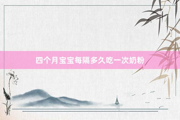 四个月宝宝每隔多久吃一次奶粉