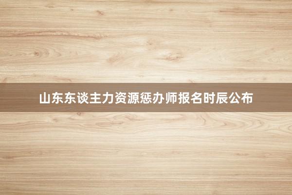 山东东谈主力资源惩办师报名时辰公布