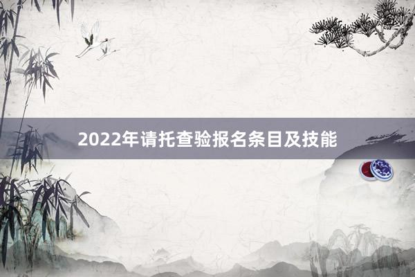 2022年请托查验报名条目及技能