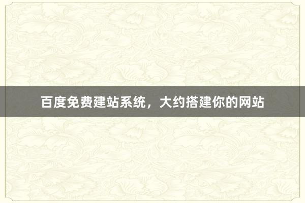 百度免费建站系统，大约搭建你的网站