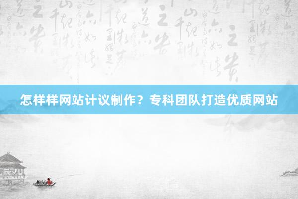 怎样样网站计议制作？专科团队打造优质网站