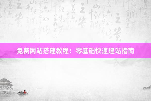 免费网站搭建教程：零基础快速建站指南