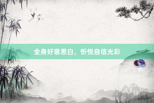 全身好意思白，忻悦自信光彩