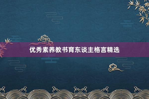 优秀素养教书育东谈主格言精选