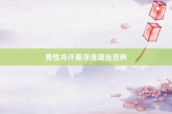 男性冷汗最浮浅调治范例